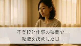 シングルマザーが転職を決意した日|不登校と仕事の両立に限界を感じた私の選択